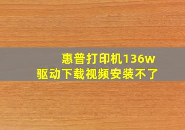 惠普打印机136w驱动下载视频安装不了