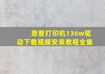 惠普打印机136w驱动下载视频安装教程全集