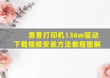 惠普打印机136w驱动下载视频安装方法教程图解