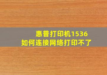 惠普打印机1536如何连接网络打印不了