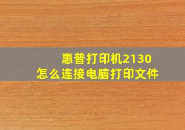 惠普打印机2130怎么连接电脑打印文件