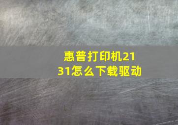 惠普打印机2131怎么下载驱动