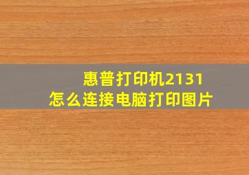 惠普打印机2131怎么连接电脑打印图片