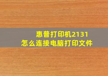 惠普打印机2131怎么连接电脑打印文件