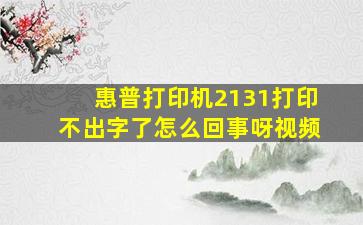 惠普打印机2131打印不出字了怎么回事呀视频