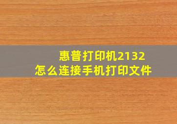 惠普打印机2132怎么连接手机打印文件