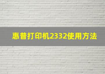 惠普打印机2332使用方法