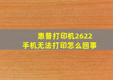 惠普打印机2622手机无法打印怎么回事