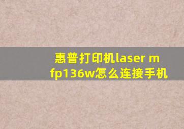 惠普打印机laser mfp136w怎么连接手机