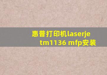 惠普打印机laserjetm1136 mfp安装