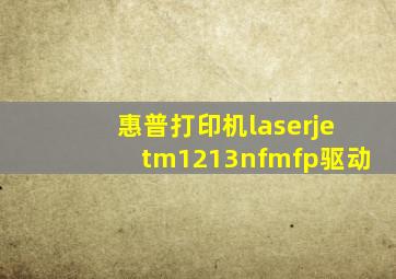 惠普打印机laserjetm1213nfmfp驱动