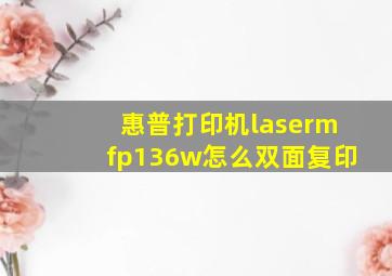 惠普打印机lasermfp136w怎么双面复印