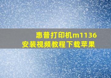 惠普打印机m1136安装视频教程下载苹果