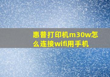 惠普打印机m30w怎么连接wifi用手机