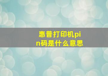 惠普打印机pin码是什么意思