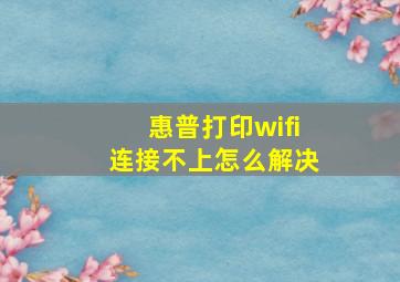 惠普打印wifi连接不上怎么解决