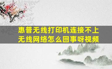 惠普无线打印机连接不上无线网络怎么回事呀视频