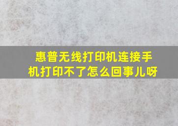 惠普无线打印机连接手机打印不了怎么回事儿呀