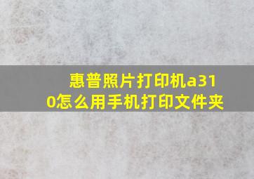 惠普照片打印机a310怎么用手机打印文件夹