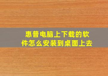 惠普电脑上下载的软件怎么安装到桌面上去