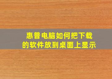 惠普电脑如何把下载的软件放到桌面上显示