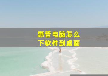 惠普电脑怎么下软件到桌面