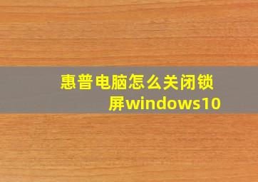 惠普电脑怎么关闭锁屏windows10