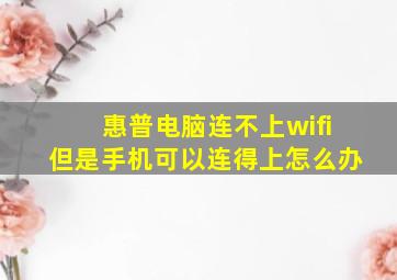 惠普电脑连不上wifi但是手机可以连得上怎么办