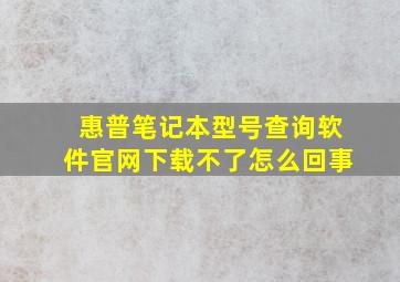 惠普笔记本型号查询软件官网下载不了怎么回事