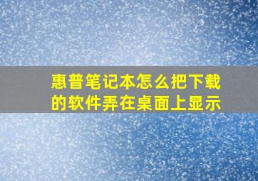 惠普笔记本怎么把下载的软件弄在桌面上显示