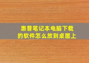 惠普笔记本电脑下载的软件怎么放到桌面上