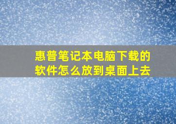 惠普笔记本电脑下载的软件怎么放到桌面上去