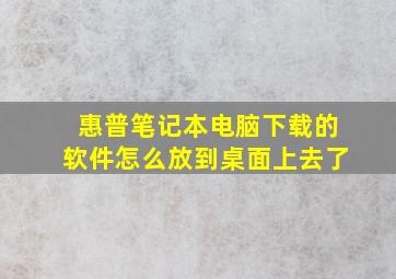 惠普笔记本电脑下载的软件怎么放到桌面上去了