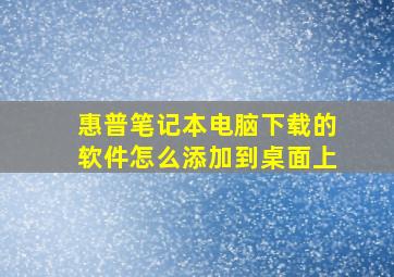 惠普笔记本电脑下载的软件怎么添加到桌面上