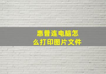 惠普连电脑怎么打印图片文件