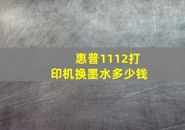 惠普1112打印机换墨水多少钱