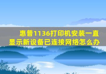 惠普1136打印机安装一直显示新设备已连接网络怎么办