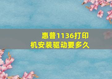 惠普1136打印机安装驱动要多久