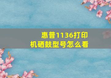 惠普1136打印机硒鼓型号怎么看