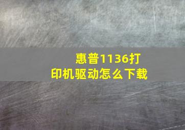 惠普1136打印机驱动怎么下载