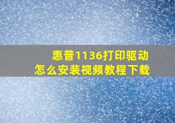 惠普1136打印驱动怎么安装视频教程下载