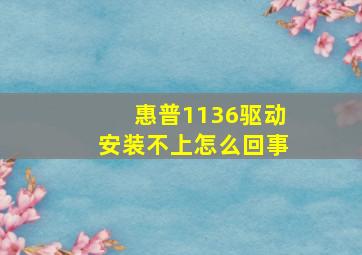 惠普1136驱动安装不上怎么回事