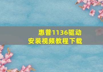 惠普1136驱动安装视频教程下载