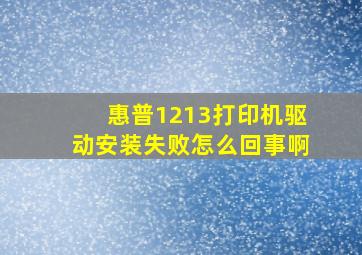 惠普1213打印机驱动安装失败怎么回事啊