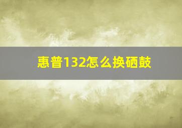 惠普132怎么换硒鼓