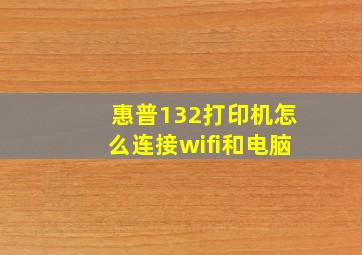 惠普132打印机怎么连接wifi和电脑