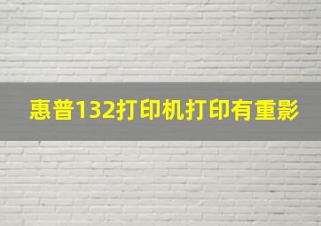 惠普132打印机打印有重影