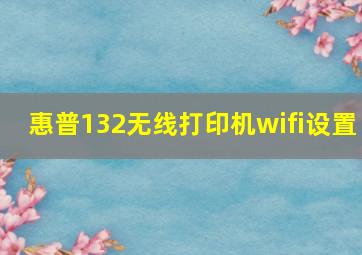 惠普132无线打印机wifi设置