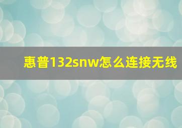 惠普132snw怎么连接无线