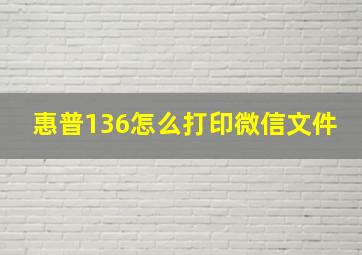 惠普136怎么打印微信文件